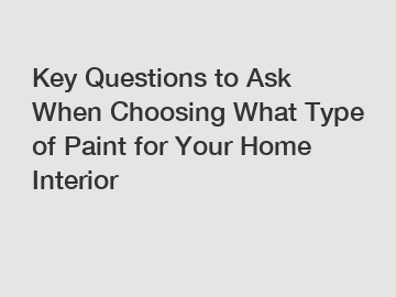 Key Questions to Ask When Choosing What Type of Paint for Your Home Interior