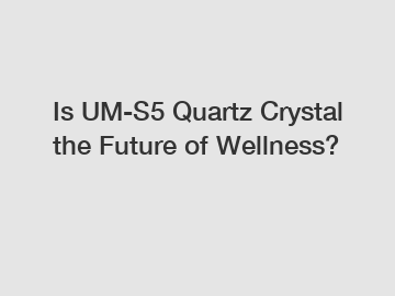 Is UM-S5 Quartz Crystal the Future of Wellness?