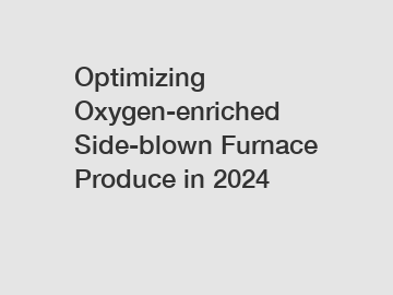 Optimizing Oxygen-enriched Side-blown Furnace Produce in 2024