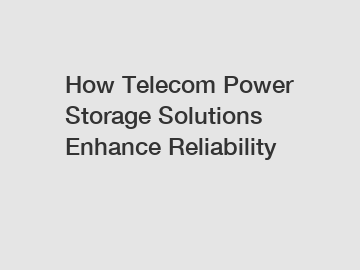 How Telecom Power Storage Solutions Enhance Reliability