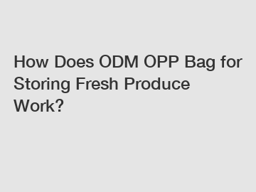 How Does ODM OPP Bag for Storing Fresh Produce Work?