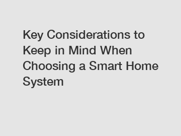 Key Considerations to Keep in Mind When Choosing a Smart Home System Key Considerations to Keep in Mind When Choosing a Smart Home System