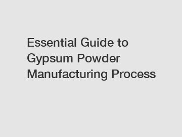 Essential Guide to Gypsum Powder Manufacturing Process