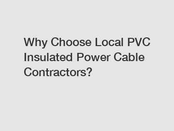 Why Choose Local PVC Insulated Power Cable Contractors?