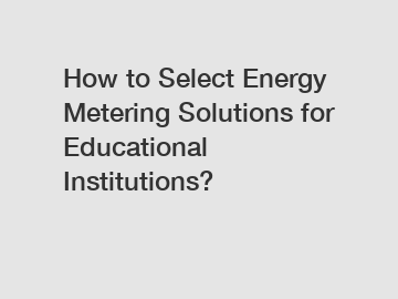 How to Select Energy Metering Solutions for Educational Institutions?