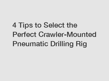 4 Tips to Select the Perfect Crawler-Mounted Pneumatic Drilling Rig