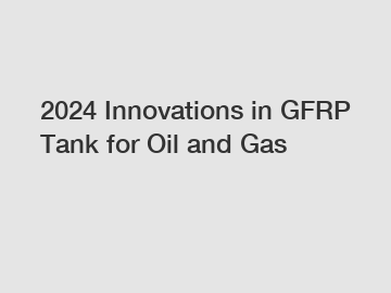 2024 Innovations in GFRP Tank for Oil and Gas