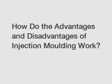 How Do the Advantages and Disadvantages of Injection Moulding Work?