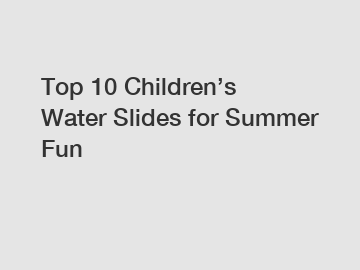 Top 10 Children’s Water Slides for Summer Fun