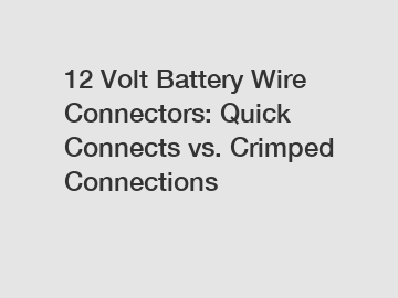 12 Volt Battery Wire Connectors: Quick Connects vs. Crimped Connections