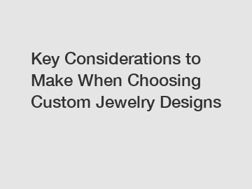 Key Considerations to Make When Choosing Custom Jewelry Designs