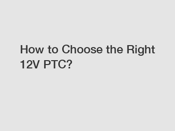 How to Choose the Right 12V PTC?