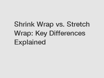 Shrink Wrap vs. Stretch Wrap: Key Differences Explained