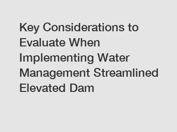 Key Considerations to Evaluate When Implementing Water Management Streamlined Elevated Dam