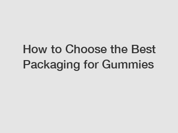 How to Choose the Best Packaging for Gummies