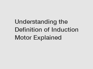 Understanding the Definition of Induction Motor Explained