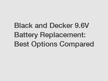 Black and Decker 9.6V Battery Replacement: Best Options Compared