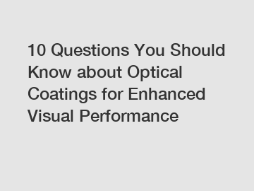 10 Questions You Should Know about Optical Coatings for Enhanced Visual Performance
