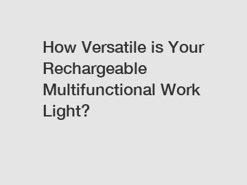 How Versatile is Your Rechargeable Multifunctional Work Light?