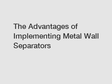 The Advantages of Implementing Metal Wall Separators