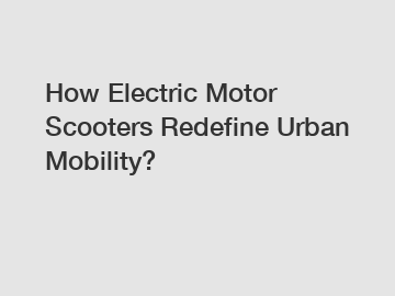 How Electric Motor Scooters Redefine Urban Mobility?
