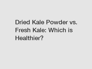 Dried Kale Powder vs. Fresh Kale: Which is Healthier?