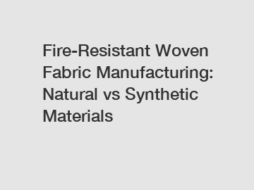 Fire-Resistant Woven Fabric Manufacturing: Natural vs Synthetic Materials