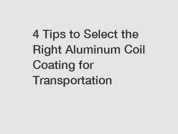4 Tips to Select the Right Aluminum Coil Coating for Transportation