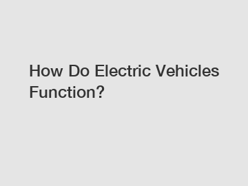How Do Electric Vehicles Function?