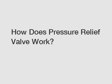 How Does Pressure Relief Valve Work?