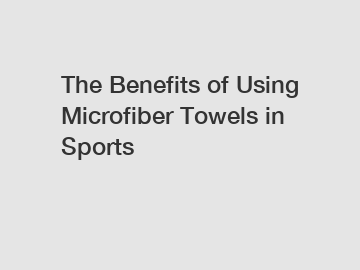 The Benefits of Using Microfiber Towels in Sports
