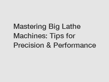 Mastering Big Lathe Machines: Tips for Precision & Performance