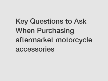 Key Questions to Ask When Purchasing aftermarket motorcycle accessories