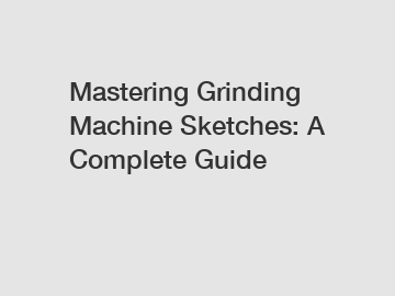Mastering Grinding Machine Sketches: A Complete Guide
