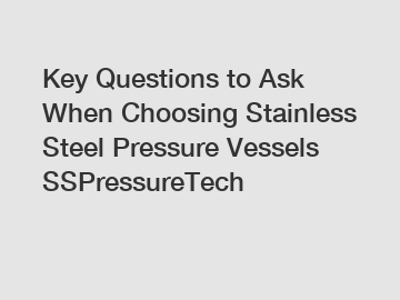 Key Questions to Ask When Choosing Stainless Steel Pressure Vessels SSPressureTech