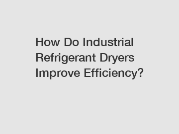 How Do Industrial Refrigerant Dryers Improve Efficiency?