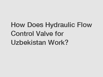 How Does Hydraulic Flow Control Valve for Uzbekistan Work?