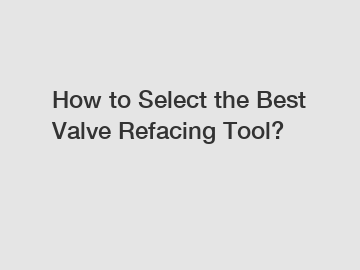 How to Select the Best Valve Refacing Tool?