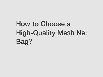 How to Choose a High-Quality Mesh Net Bag?