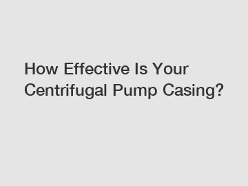 How Effective Is Your Centrifugal Pump Casing?