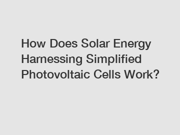 How Does Solar Energy Harnessing Simplified Photovoltaic Cells Work?