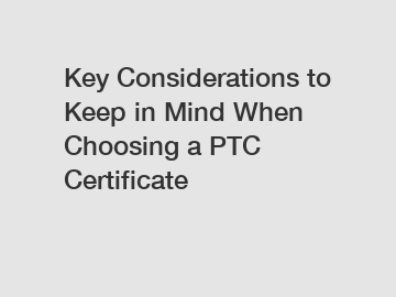 Key Considerations to Keep in Mind When Choosing a PTC Certificate