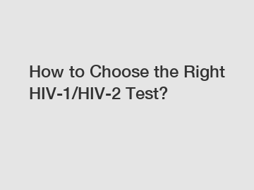 How to Choose the Right HIV-1/HIV-2 Test?