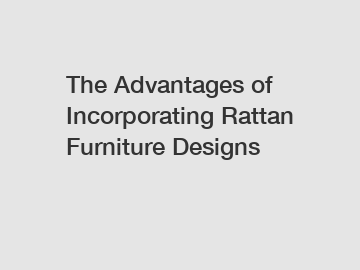 The Advantages of Incorporating Rattan Furniture Designs