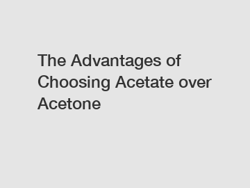 The Advantages of Choosing Acetate over Acetone