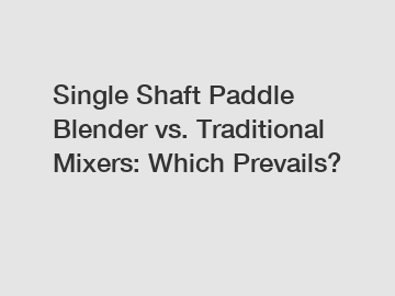 Single Shaft Paddle Blender vs. Traditional Mixers: Which Prevails?