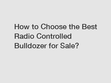 How to Choose the Best Radio Controlled Bulldozer for Sale?