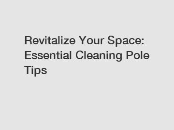 Revitalize Your Space: Essential Cleaning Pole Tips