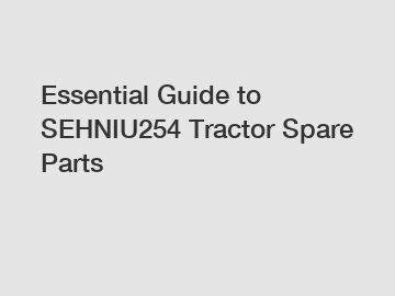 Essential Guide to SEHNIU254 Tractor Spare Parts