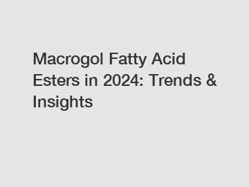 Macrogol Fatty Acid Esters in 2024: Trends & Insights
